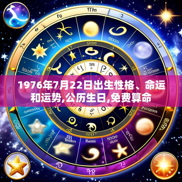 1976年7月22日出生性格、命运和运势,公历生日,免费算命