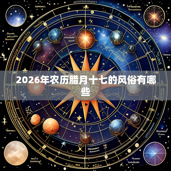 2026年农历腊月十七的风俗有哪些