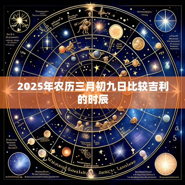 2025年农历三月初九日比较吉利的时辰