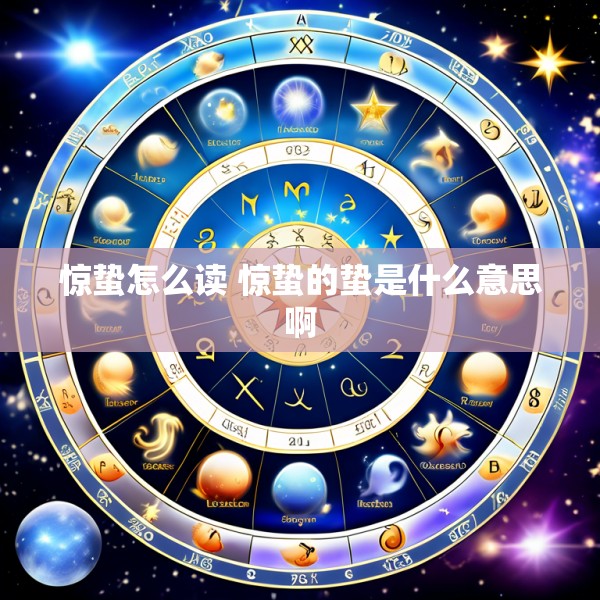 惊蛰怎么读 惊蛰的蛰是什么意思啊