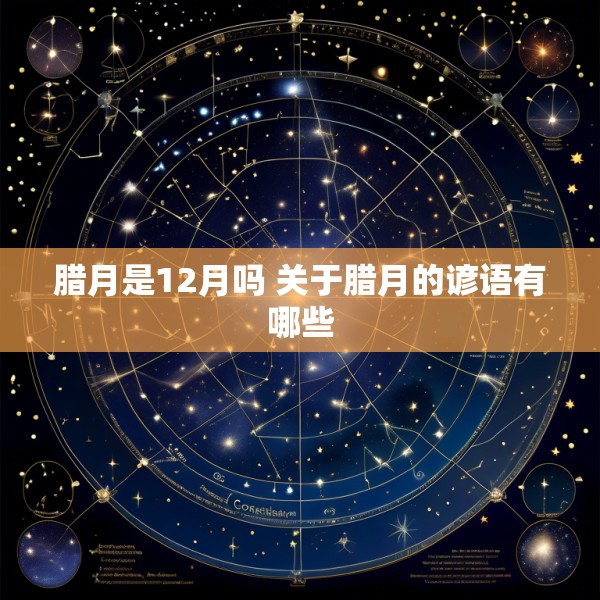 腊月是12月吗 关于腊月的谚语有哪些