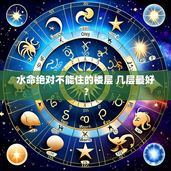 水命绝对不能住的楼层 几层最好?