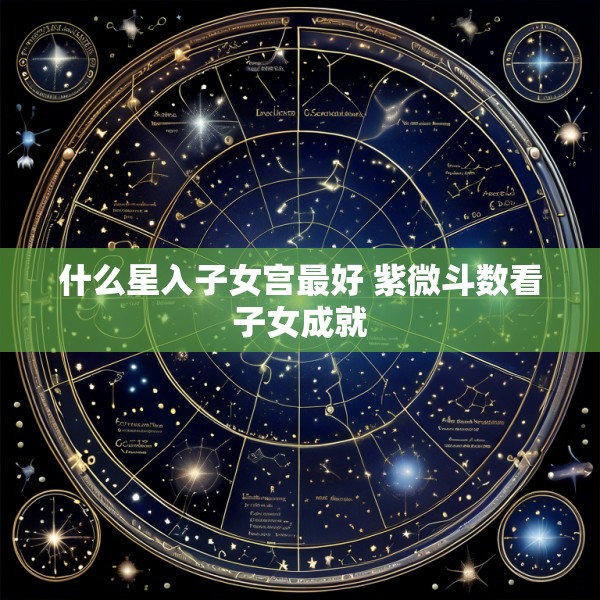 什么星入子女宫最好 紫微斗数看子女成就