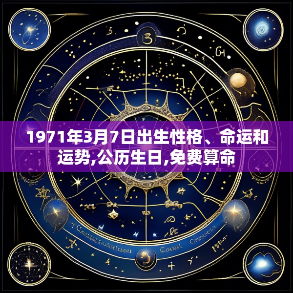 1971年3月7日出生性格、命运和运势,公历生日,免费算命