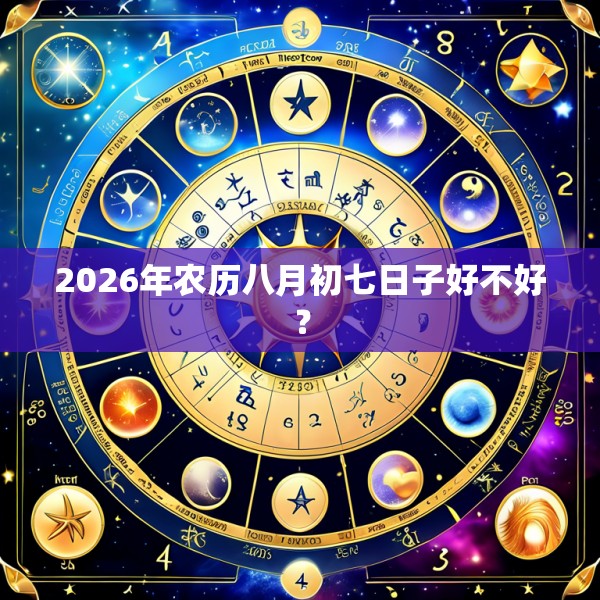 2026年农历八月初七日子好不好?