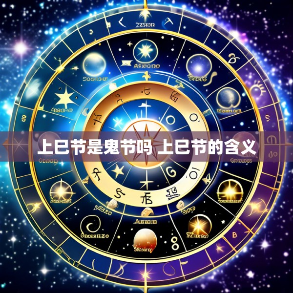 上巳节是鬼节吗 上巳节的含义