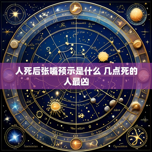人死后张嘴预示是什么 几点死的人最凶
