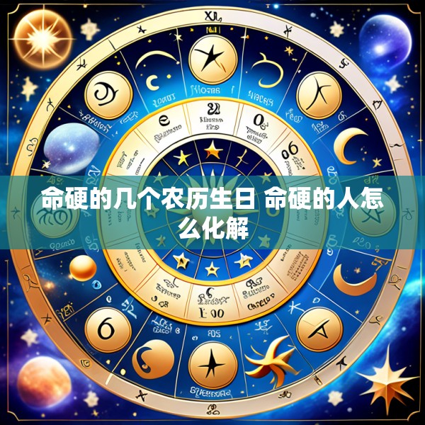 命硬的几个农历生日 命硬的人怎么化解