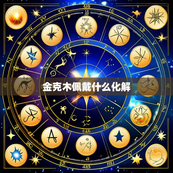 金克木佩戴什么化解