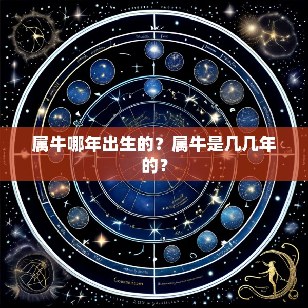 属牛哪年出生的？属牛是几几年的？