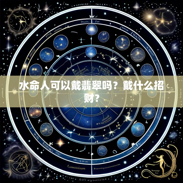 水命人可以戴翡翠吗？戴什么招财？