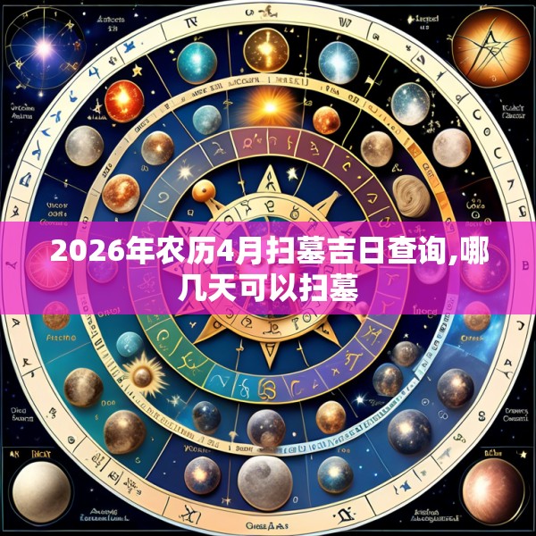 2026年农历4月扫墓吉日查询,哪几天可以扫墓