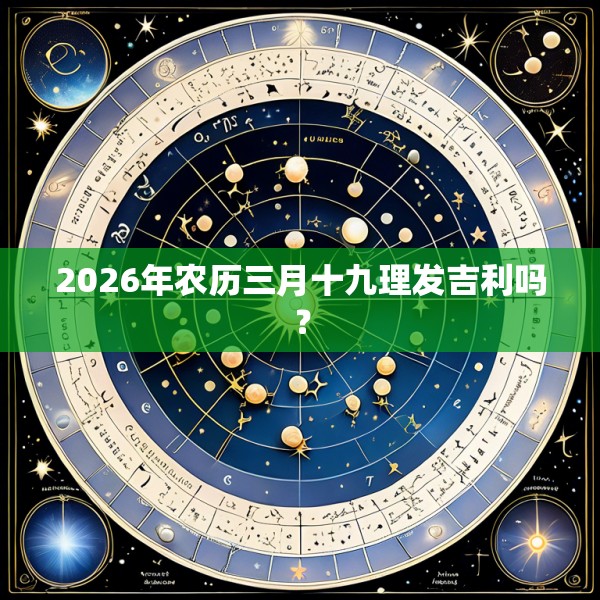 2026年农历三月十九理发吉利吗？