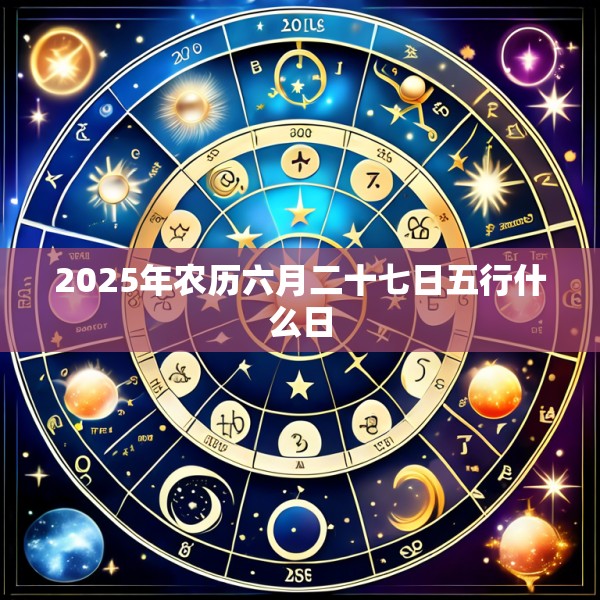 2025年农历六月二十七日五行什么日