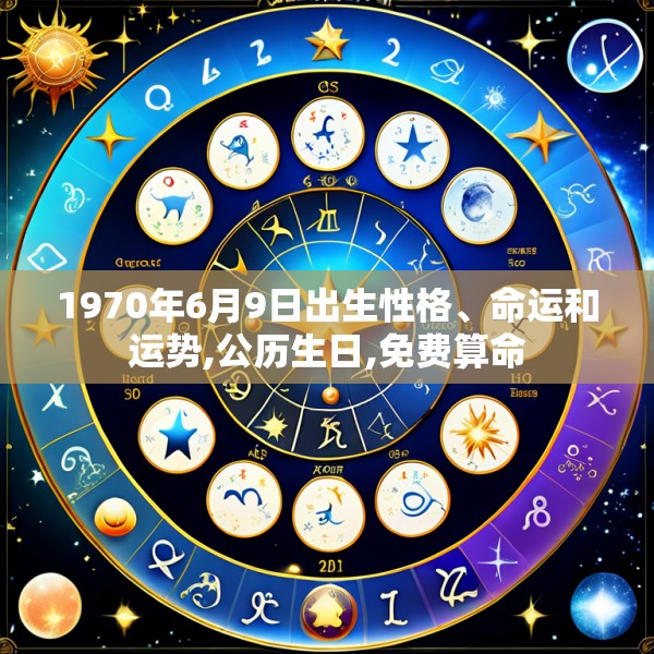 1970年6月9日出生性格、命运和运势,公历生日,免费算命