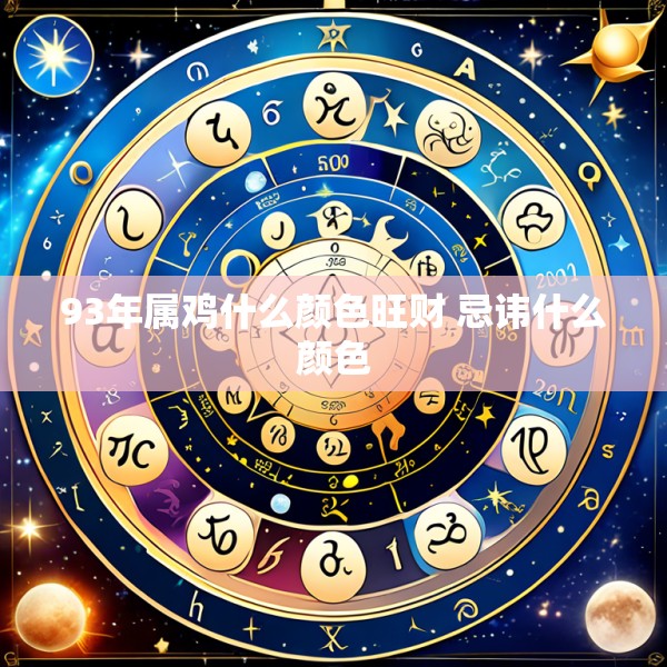 93年属鸡什么颜色旺财 忌讳什么颜色