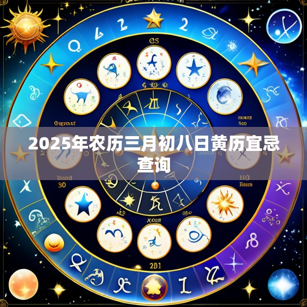 2025年农历三月初八日黄历宜忌查询