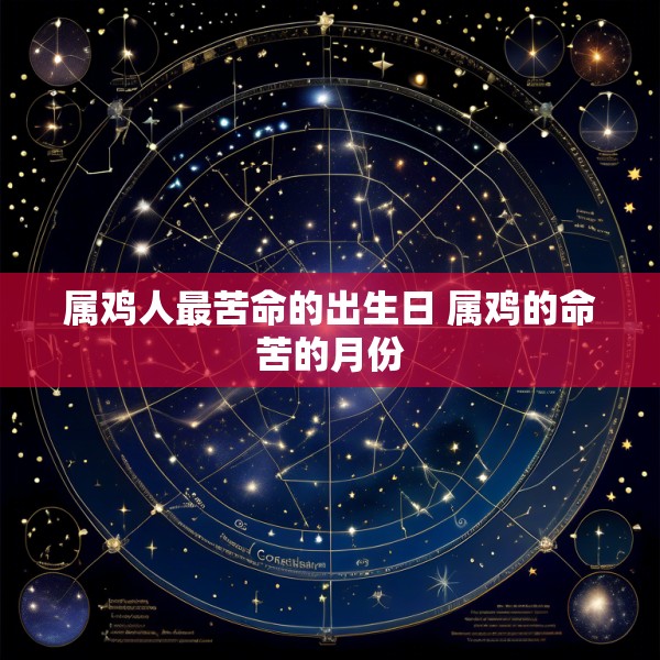 属鸡人最苦命的出生日 属鸡的命苦的月份