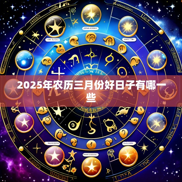 2025年农历三月份好日子有哪一些