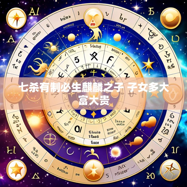 七杀有制必生麒麟之子 子女多大富大贵