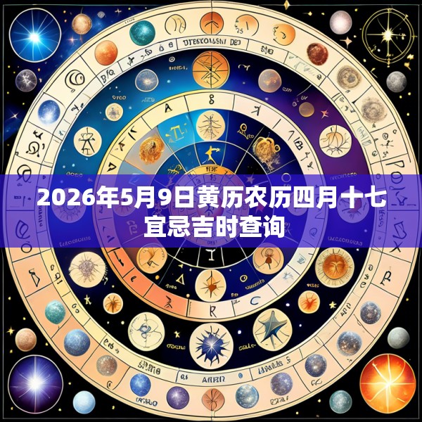 2026年5月9日黄历农历四月十七 宜忌吉时查询