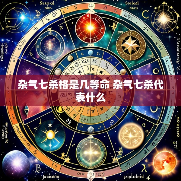 杂气七杀格是几等命 杂气七杀代表什么