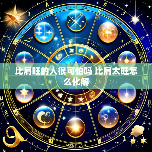 比肩旺的人很可怕吗 比肩太旺怎么化解