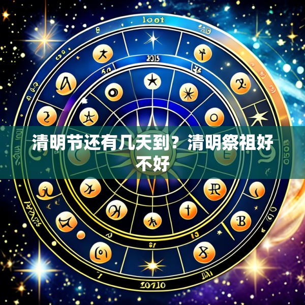 清明节还有几天到？清明祭祖好不好