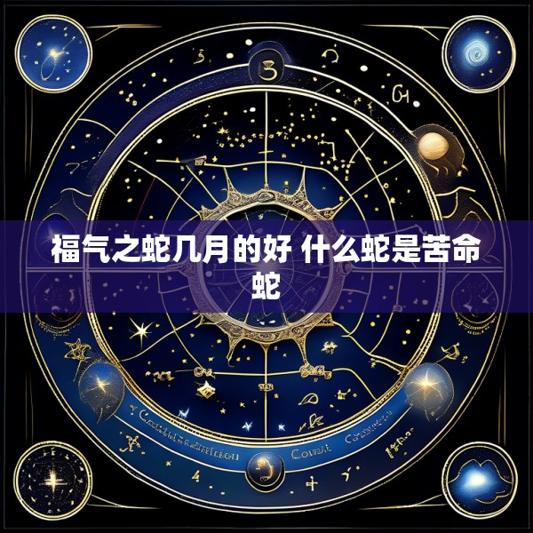 福气之蛇几月的好 什么蛇是苦命蛇