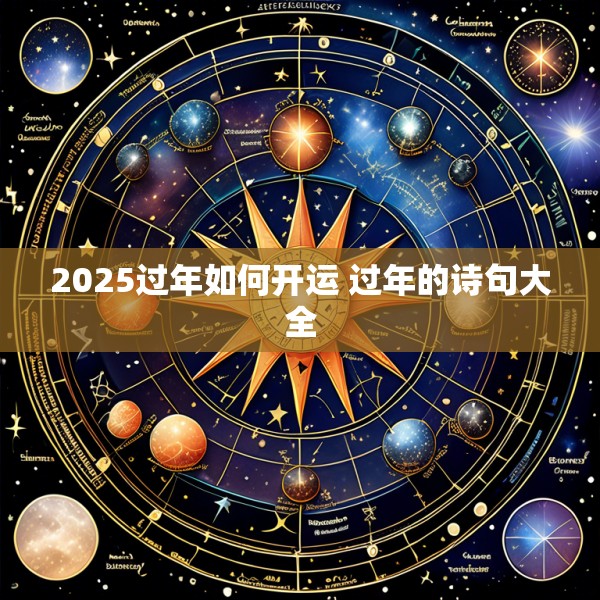 2025过年如何开运 过年的诗句大全