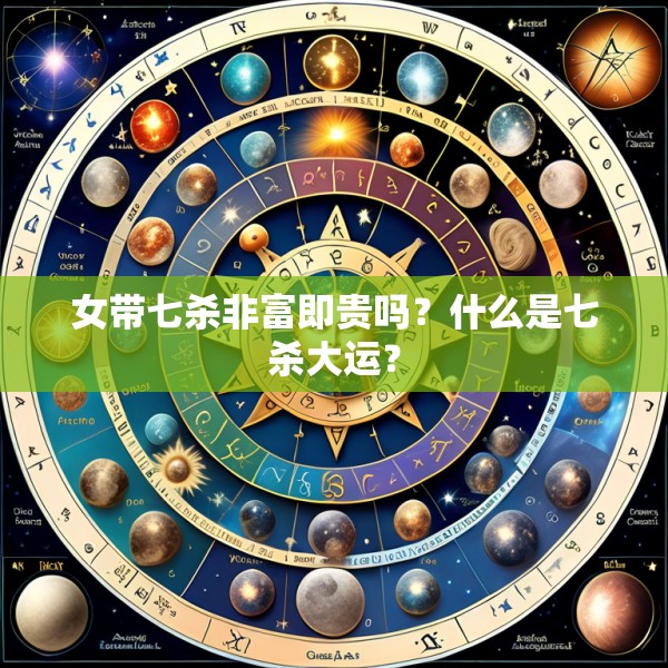 女带七杀非富即贵吗？什么是七杀大运？