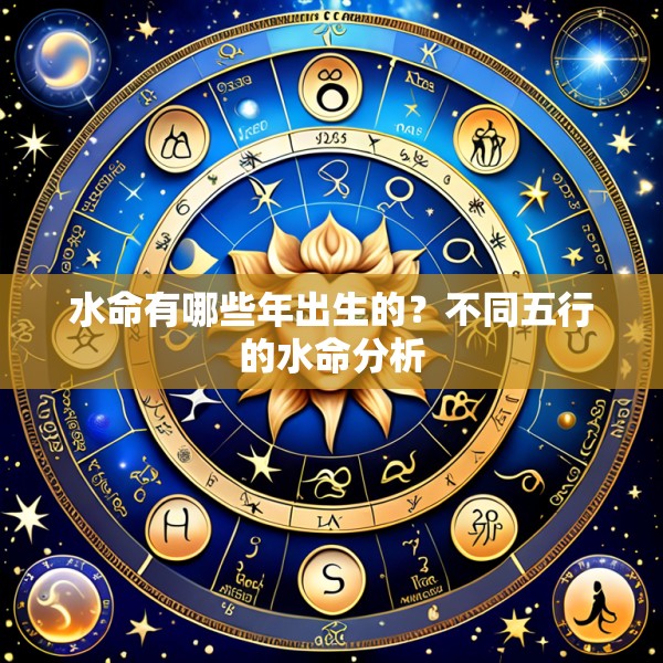 水命有哪些年出生的?不同五行的水命分析
