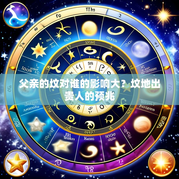 父亲的坟对谁的影响大？坟地出贵人的预兆