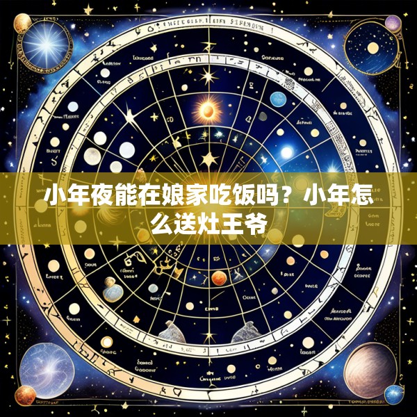小年夜能在娘家吃饭吗？小年怎么送灶王爷