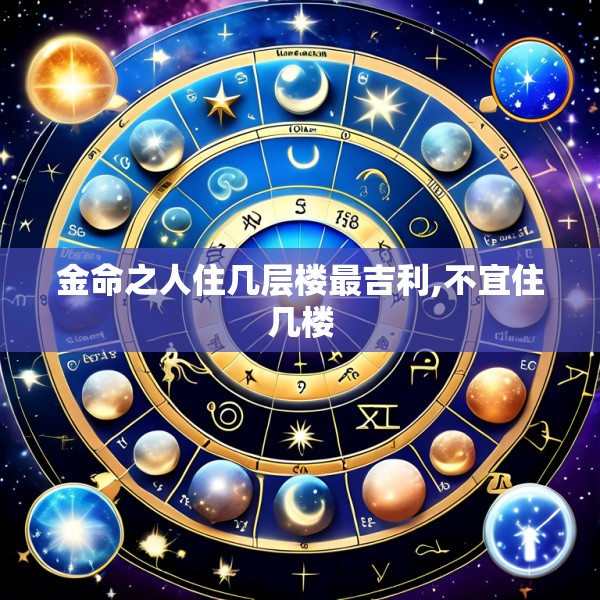 金命之人住几层楼最吉利,不宜住几楼