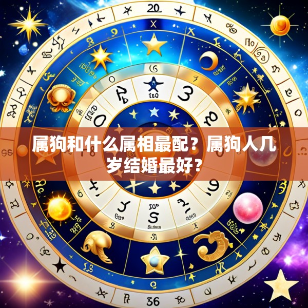 属狗和什么属相最配？属狗人几岁结婚最好？
