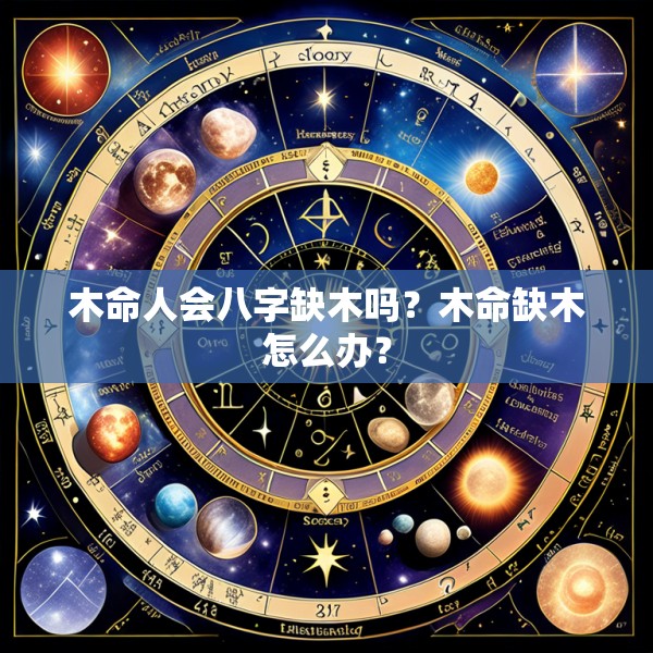 木命人会八字缺木吗？木命缺木怎么办？