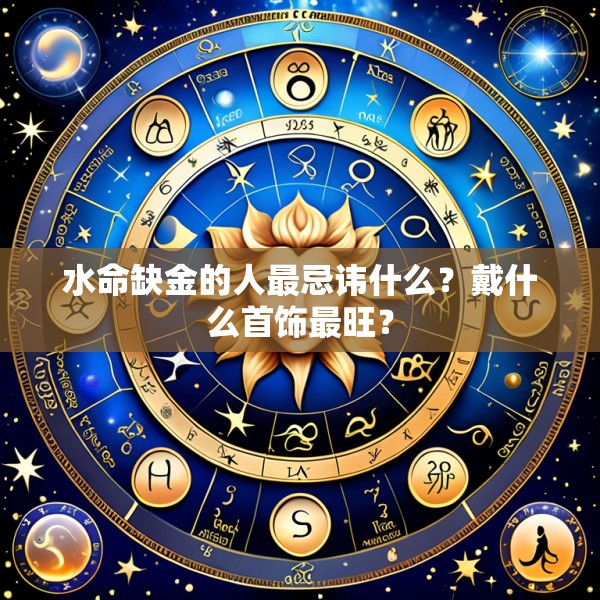 水命缺金的人最忌讳什么？戴什么首饰最旺？