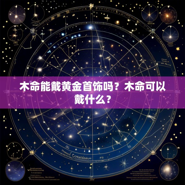 木命能戴黄金首饰吗?木命可以戴什么?