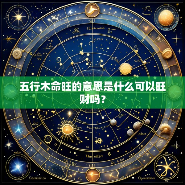 五行木命旺的意思是什么可以旺财吗?