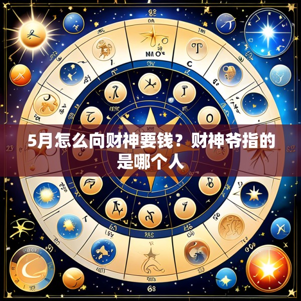 5月怎么向财神要钱?财神爷指的是哪个人