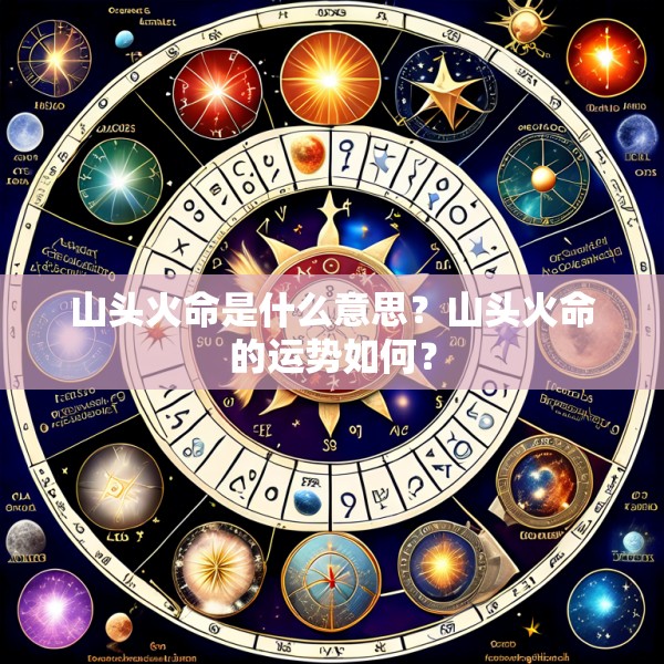 山头火命是什么意思？山头火命的运势如何？