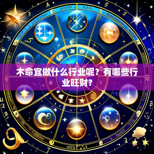 木命宜做什么行业呢?有哪些行业旺财?