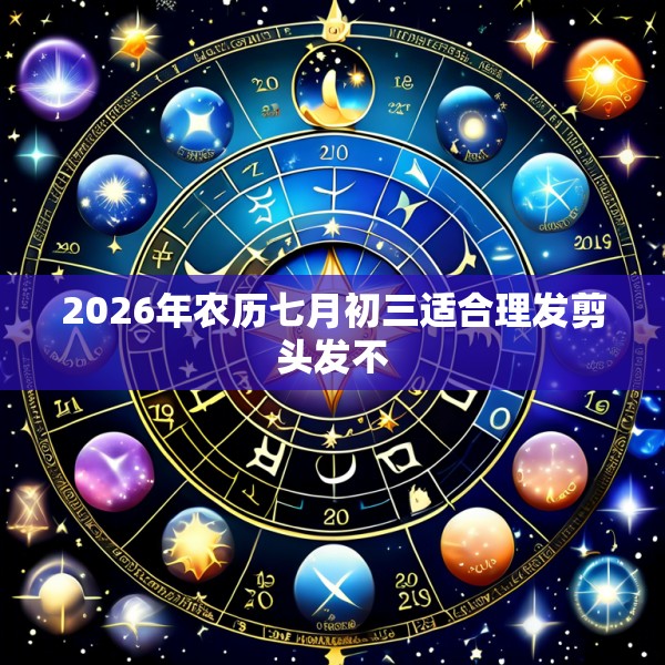 2026年农历七月初三适合理发剪头发不