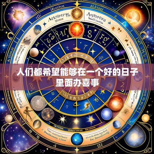 人们都希望能够在一个好的日子里面办喜事