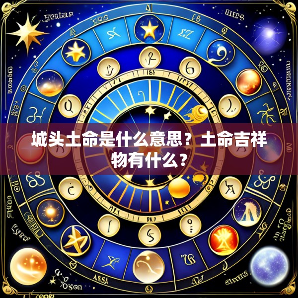 城头土命是什么意思？土命吉祥物有什么？