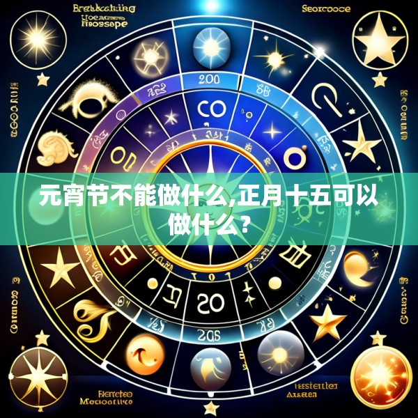 元宵节不能做什么,正月十五可以做什么?