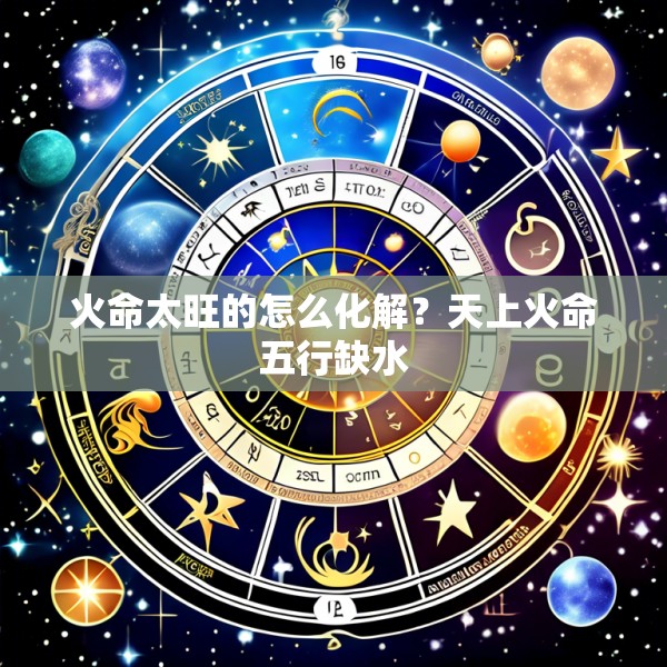 火命太旺的怎么化解？天上火命五行缺水