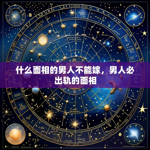 什么面相的男人不能嫁，男人必出轨的面相