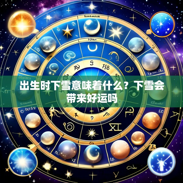 出生时下雪意味着什么?下雪会带来好运吗